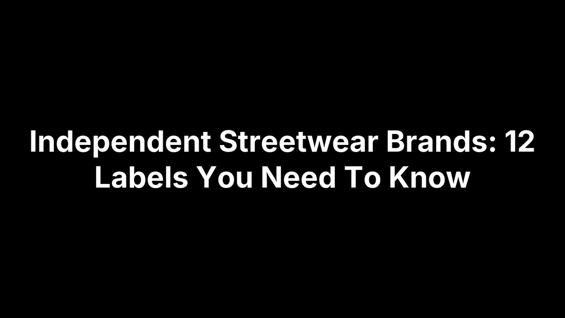 Independent Streetwear Brands: 12 Labels You Need To Know