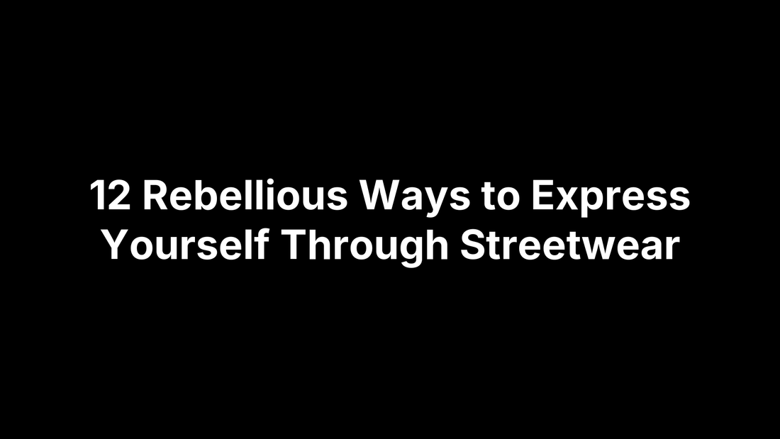 12 Rebellious Ways to Express Yourself Through Streetwear