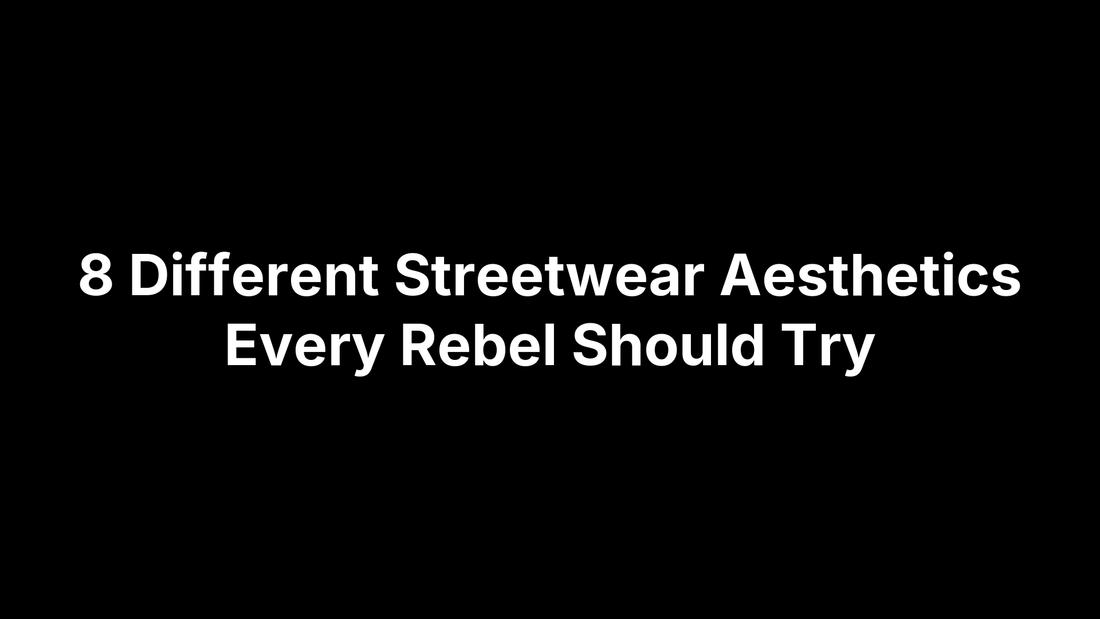 8 Different Streetwear Aesthetics Every Rebel Should Try
