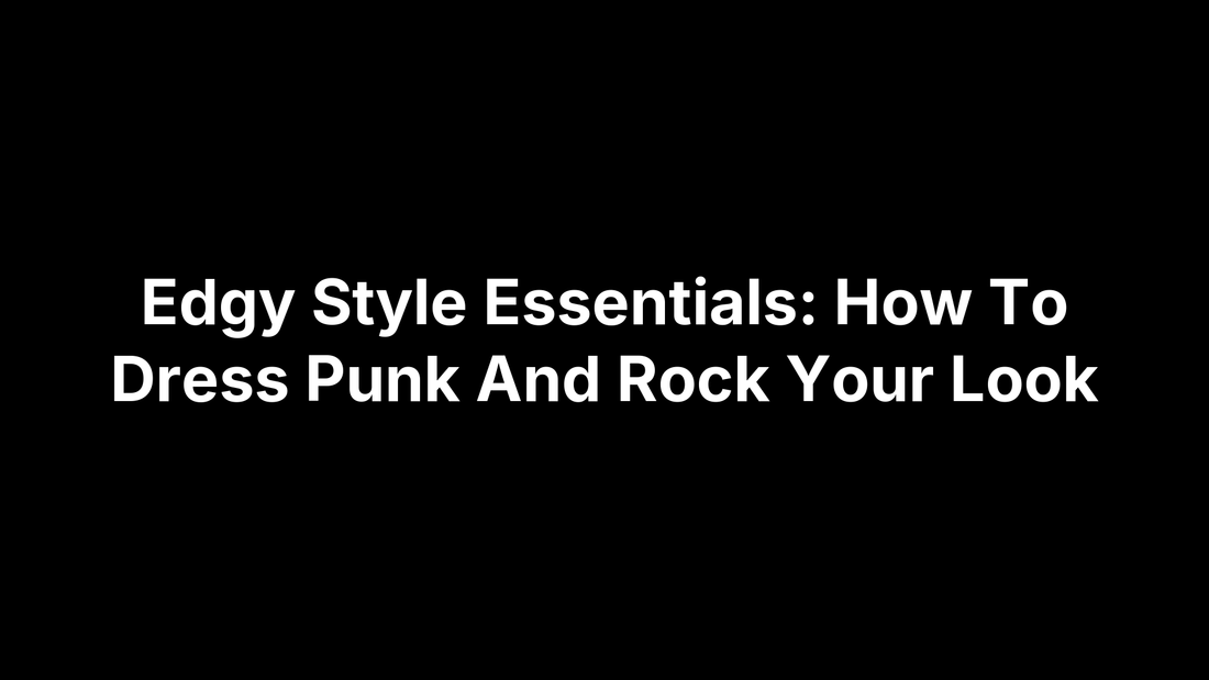 Edgy Style Essentials: How To Dress Punk And Rock Your Look