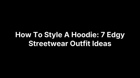 How To Style A Hoodie: 7 Edgy Streetwear Outfit Ideas