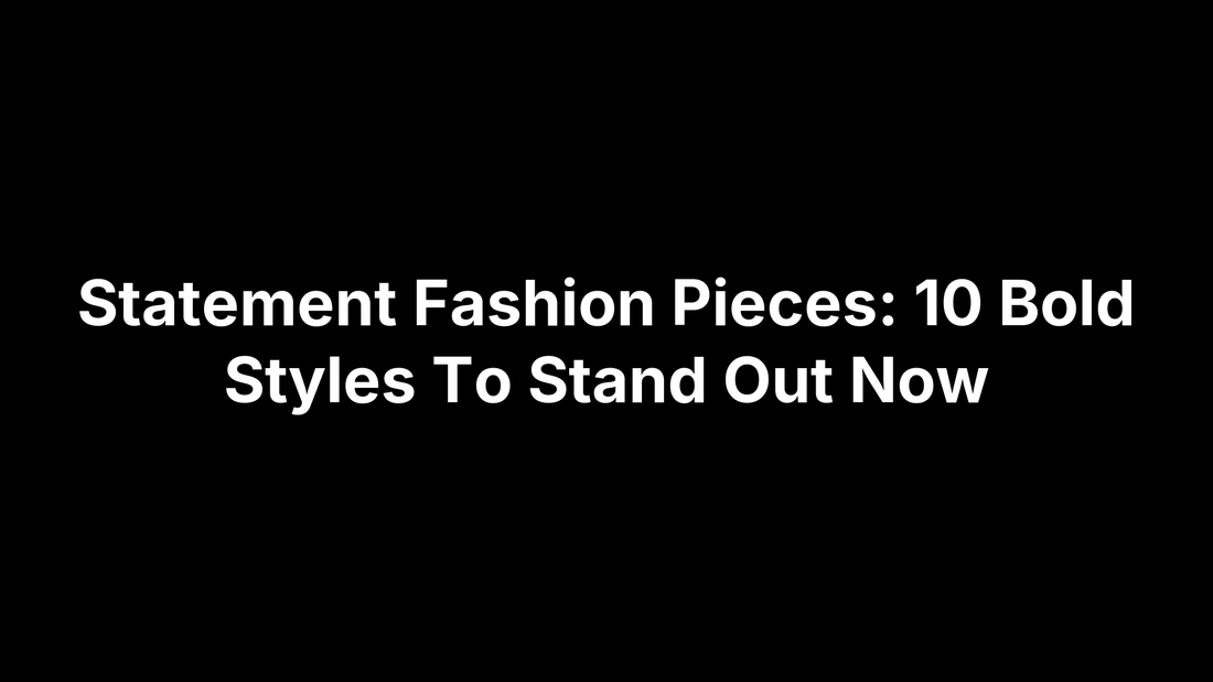 Statement Fashion Pieces: 10 Bold Styles To Stand Out Now