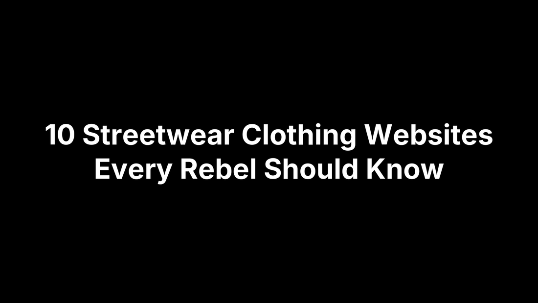 10 Streetwear Clothing Websites Every Rebel Should Know